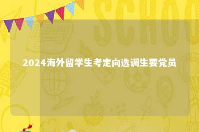 2024海外留学生考定向选调生要党员 定向选调国外大学