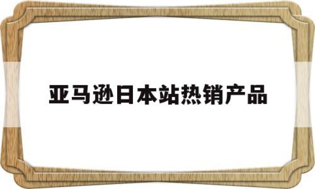 亚马逊日本站热销产品